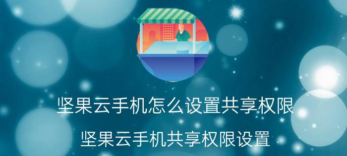 坚果云手机怎么设置共享权限 坚果云手机共享权限设置